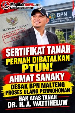 SERTIFIKAT TANAH PERNAH DIBATALKAN PTUN! AHMAT SANAKY DESAK BPN MALTENG PROSES ULANG PERMOHONAN HAK ATAS TANAH DR. H. A. WATTIHELUW 